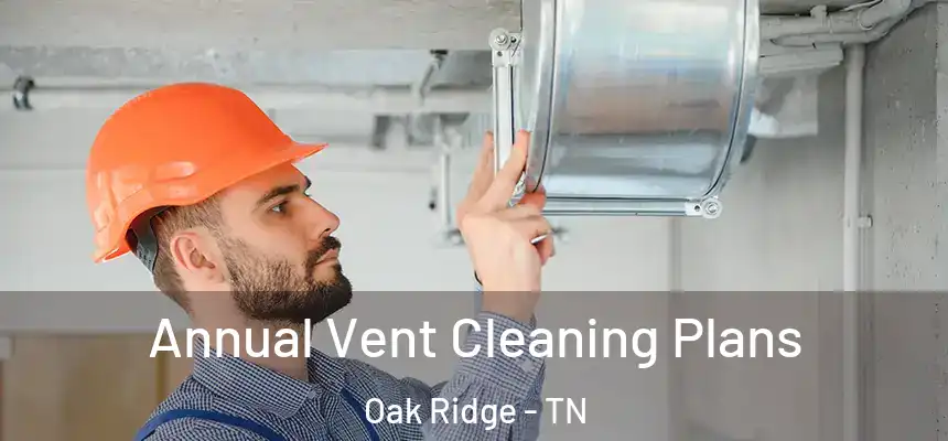  Annual Vent Cleaning Plans Oak Ridge - TN
