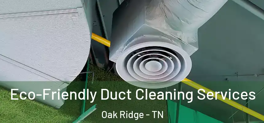  Eco-Friendly Duct Cleaning Services Oak Ridge - TN